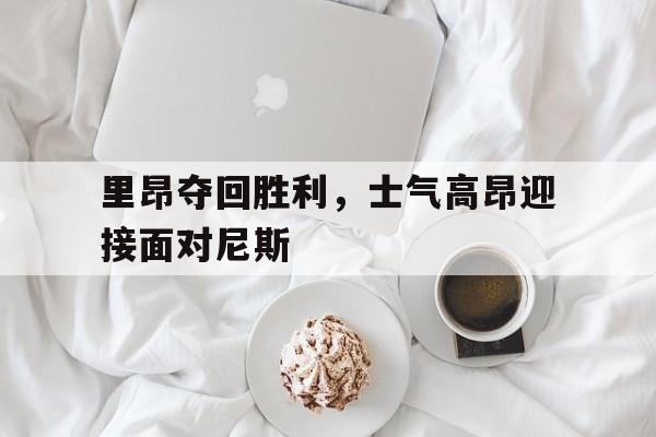 里昂夺回胜利，士气高昂迎接面对尼斯的简单介绍
