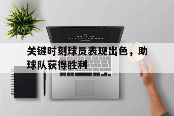 关键时刻球员表现出色，助球队获得胜利的简单介绍