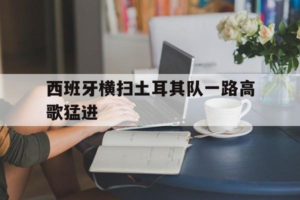 西班牙横扫土耳其队一路高歌猛进的简单介绍