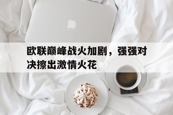 关于欧联巅峰战火加剧，强强对决擦出激情火花的信息