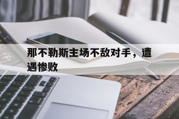 关于那不勒斯主场不敌对手，遭遇惨败的信息