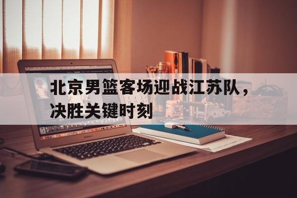 包含北京男篮客场迎战江苏队，决胜关键时刻的词条