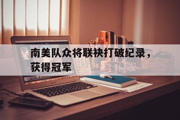南美队众将联袂打破纪录，获得冠军的简单介绍