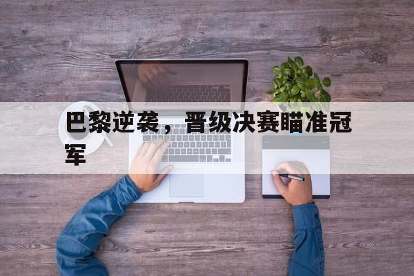 巴黎逆袭，晋级决赛瞄准冠军
