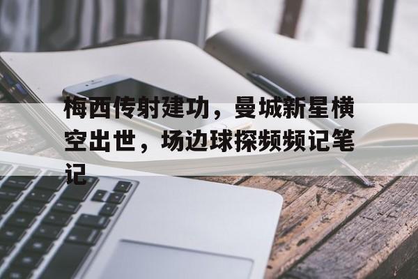 梅西传射建功，曼城新星横空出世，场边球探频频记笔记