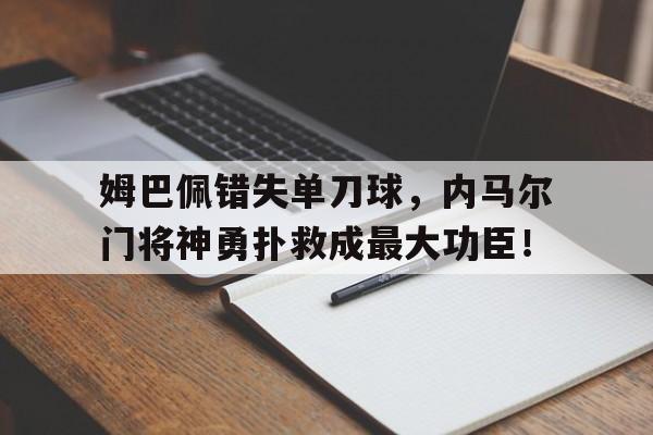 姆巴佩错失单刀球，内马尔门将神勇扑救成最大功臣！姆巴佩和内马尔庆祝动作