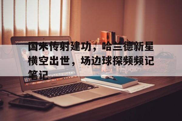 国米传射建功，哈兰德新星横空出世，场边球探频频记笔记